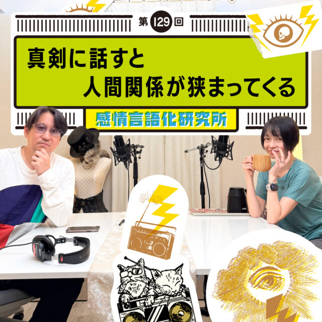 感情言語化研究所 129回 真剣に話すと人間関係が狭まってくる